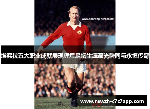 埃弗拉五大职业成就展现辉煌足坛生涯高光瞬间与永恒传奇