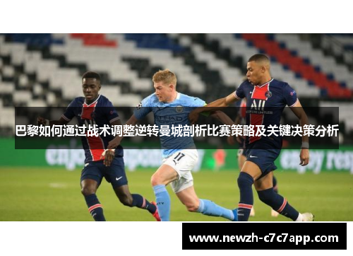 巴黎如何通过战术调整逆转曼城剖析比赛策略及关键决策分析 巴黎如何通过战术调整逆转曼城剖析比赛策略及关键决策分析