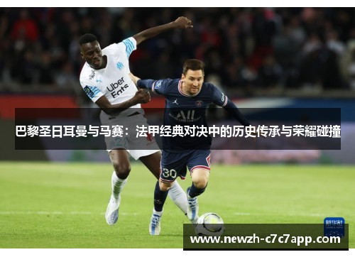 巴黎圣日耳曼与马赛:法甲经典对决中的历史传承与荣耀碰撞 巴黎圣日耳曼与马赛:法甲经典对决中的历史传承与荣耀碰撞