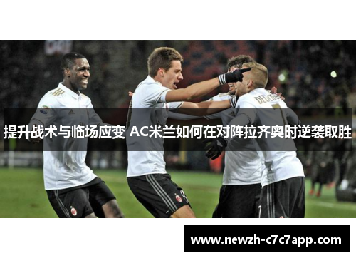 提升战术与临场应变 AC米兰如何在对阵拉齐奥时逆袭取胜 提升战术与临场应变 AC米兰如何在对阵拉齐奥时逆袭取胜