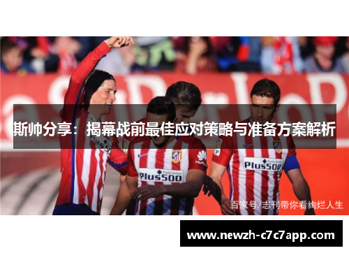 斯帅分享:揭幕战前最佳应对策略与准备方案解析 斯帅分享:揭幕战前最佳应对策略与准备方案解析