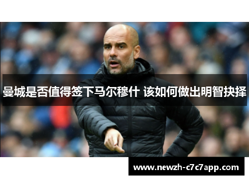 曼城是否值得签下马尔穆什 该如何做出明智抉择 曼城是否值得签下马尔穆什 该如何做出明智抉择