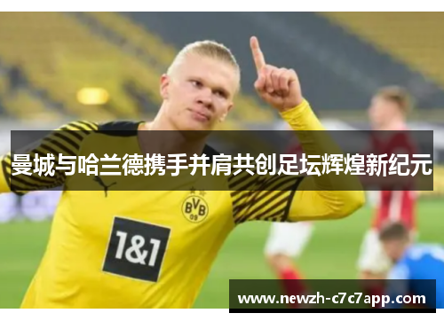 曼城与哈兰德携手并肩共创足坛辉煌新纪元 曼城与哈兰德携手并肩共创足坛辉煌新纪元