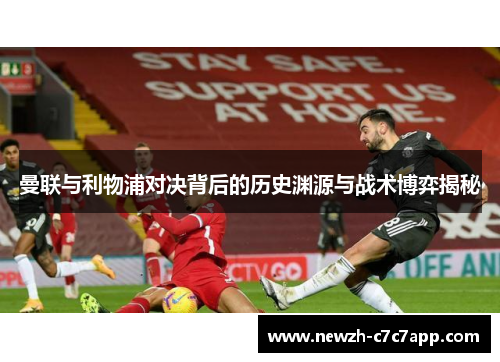曼联与利物浦对决背后的历史渊源与战术博弈揭秘 曼联与利物浦对决背后的历史渊源与战术博弈揭秘