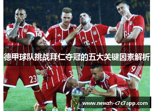 德甲球队挑战拜仁夺冠的五大关键因素解析 德甲球队挑战拜仁夺冠的五大关键因素解析