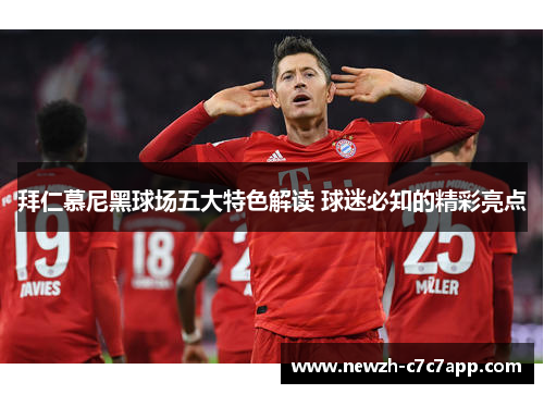 拜仁慕尼黑球场五大特色解读 球迷必知的精彩亮点 拜仁慕尼黑球场五大特色解读 球迷必知的精彩亮点