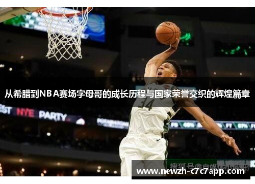 从希腊到NBA赛场字母哥的成长历程与国家荣誉交织的辉煌篇章 从希腊到NBA赛场字母哥的成长历程与国家荣誉交织的辉煌篇章