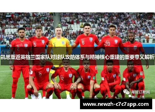 凯恩重返英格兰国家队对球队攻防体系与精神核心重建的重要意义解析
