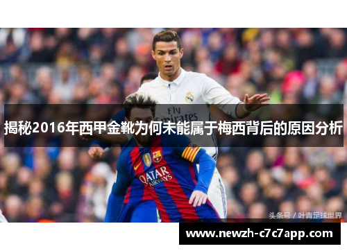 揭秘2016年西甲金靴为何未能属于梅西背后的原因分析 揭秘2016年西甲金靴为何未能属于梅西背后的原因分析