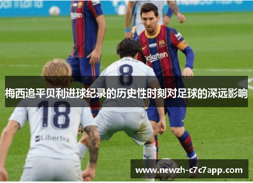 梅西追平贝利进球纪录的历史性时刻对足球的深远影响