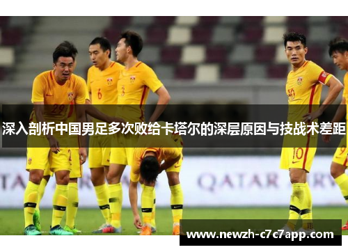 深入剖析中国男足多次败给卡塔尔的深层原因与技战术差距