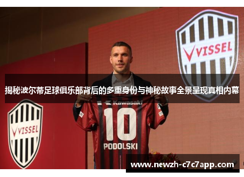 揭秘波尔蒂足球俱乐部背后的多重身份与神秘故事全景呈现真相内幕 揭秘波尔蒂足球俱乐部背后的多重身份与神秘故事全景呈现真相内幕