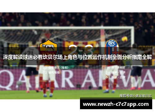 深度解读球迷必看坎贝尔场上角色与位置运作机制全面分析指南全解 深度解读球迷必看坎贝尔场上角色与位置运作机制全面分析指南全解
