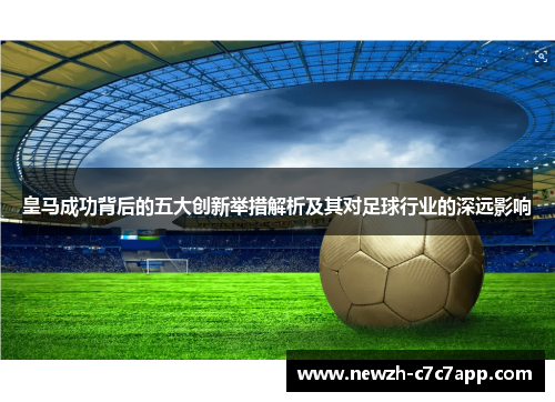 皇马成功背后的五大创新举措解析及其对足球行业的深远影响 皇马成功背后的五大创新举措解析及其对足球行业的深远影响