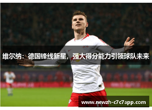 维尔纳：德国锋线新星，强大得分能力引领球队未来