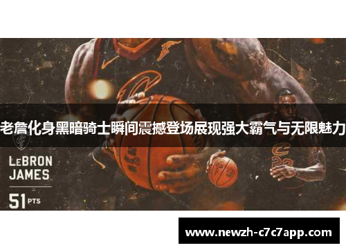 老詹化身黑暗骑士瞬间震撼登场展现强大霸气与无限魅力