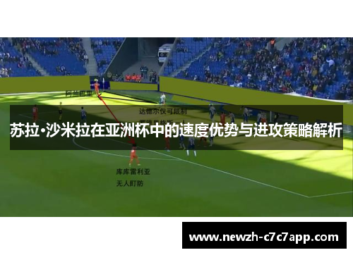 苏拉·沙米拉在亚洲杯中的速度优势与进攻策略解析
