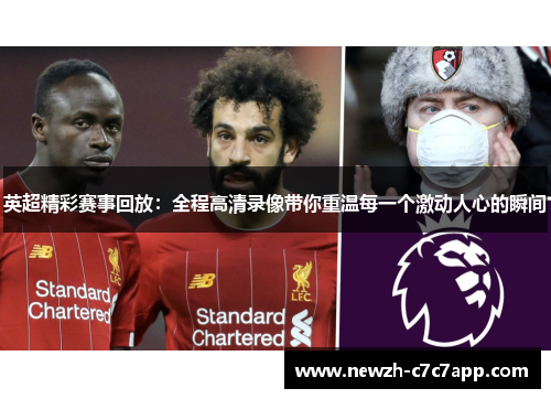 英超精彩赛事回放：全程高清录像带你重温每一个激动人心的瞬间