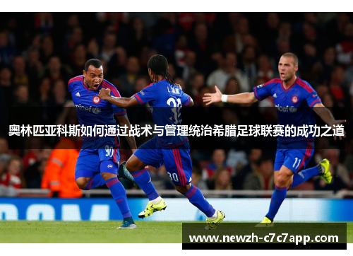 奥林匹亚科斯如何通过战术与管理统治希腊足球联赛的成功之道 奥林匹亚科斯如何通过战术与管理统治希腊足球联赛的成功之道