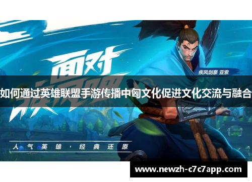 如何通过英雄联盟手游传播中匈文化促进文化交流与融合
