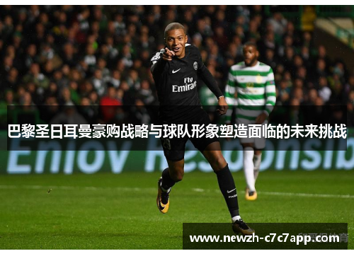 巴黎圣日耳曼豪购战略与球队形象塑造面临的未来挑战