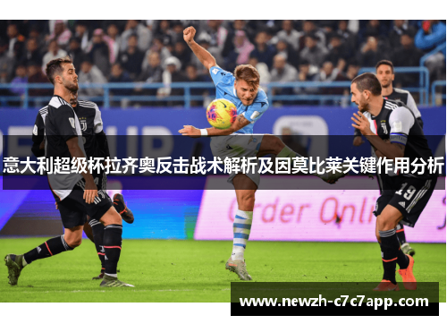 意大利超级杯拉齐奥反击战术解析及因莫比莱关键作用分析 意大利超级杯拉齐奥反击战术解析及因莫比莱关键作用分析