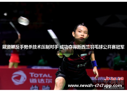 戴资颖反手劈杀技术压制对手 成功夺得新西兰羽毛球公开赛冠军