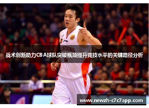 战术创新助力CBA球队突破瓶颈提升竞技水平的关键路径分析