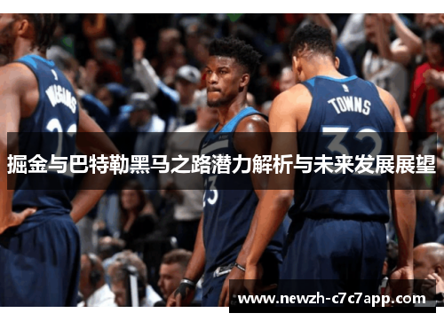 掘金与巴特勒黑马之路潜力解析与未来发展展望