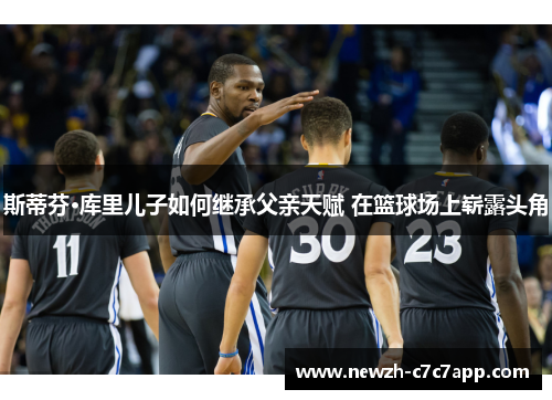 斯蒂芬·库里儿子如何继承父亲天赋 在篮球场上崭露头角 斯蒂芬·库里儿子如何继承父亲天赋 在篮球场上崭露头角