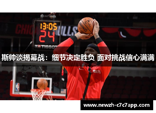 斯帅谈揭幕战：细节决定胜负 面对挑战信心满满