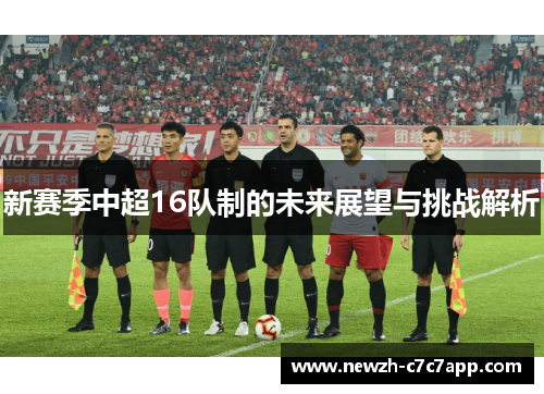新赛季中超16队制的未来展望与挑战解析