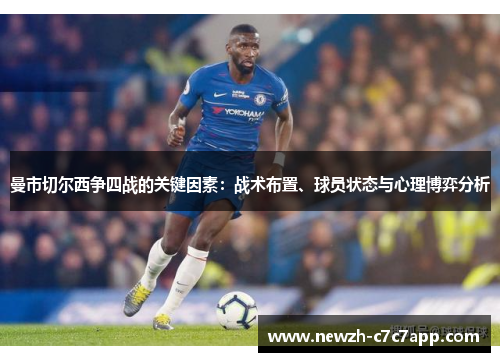 曼市切尔西争四战的关键因素:战术布置、球员状态与心理博弈分析 曼市切尔西争四战的关键因素:战术布置、球员状态与心理博弈分析