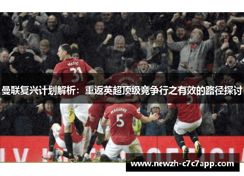 曼联复兴计划解析:重返英超顶级竞争行之有效的路径探讨 曼联复兴计划解析:重返英超顶级竞争行之有效的路径探讨