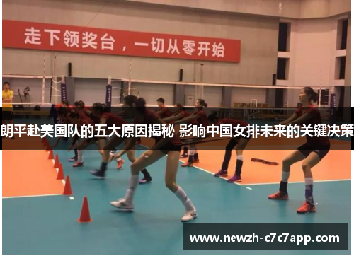 朗平赴美国队的五大原因揭秘 影响中国女排未来的关键决策 朗平赴美国队的五大原因揭秘 影响中国女排未来的关键决策