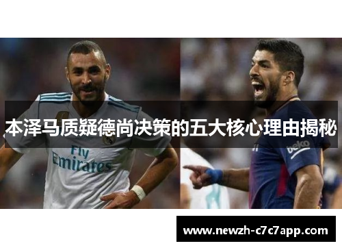 本泽马质疑德尚决策的五大核心理由揭秘 本泽马质疑德尚决策的五大核心理由揭秘