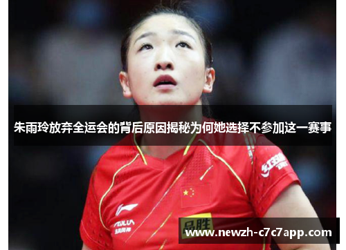 朱雨玲放弃全运会的背后原因揭秘为何她选择不参加这一赛事