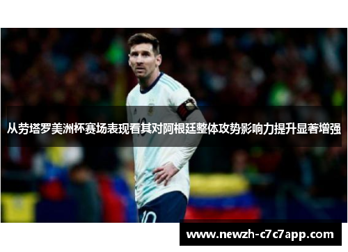 从劳塔罗美洲杯赛场表现看其对阿根廷整体攻势影响力提升显著增强 从劳塔罗美洲杯赛场表现看其对阿根廷整体攻势影响力提升显著增强