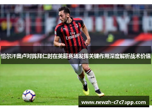 恰尔汗奥卢对阵拜仁时在英超赛场发挥关键作用深度解析战术价值