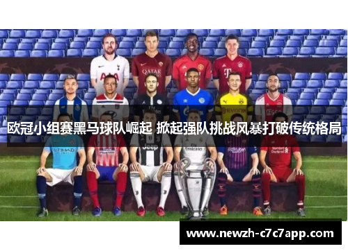 欧冠小组赛黑马球队崛起 掀起强队挑战风暴打破传统格局