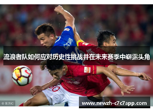 流浪者队如何应对历史性挑战并在未来赛季中崭露头角 流浪者队如何应对历史性挑战并在未来赛季中崭露头角