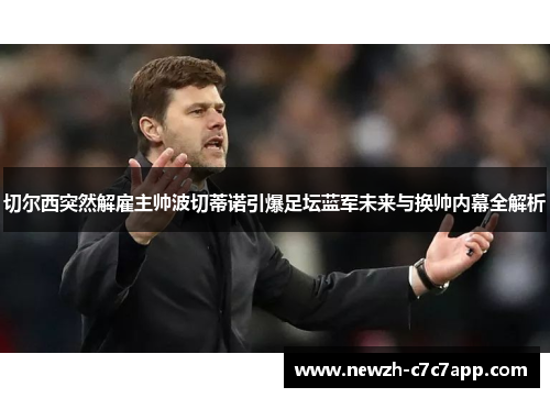 切尔西突然解雇主帅波切蒂诺引爆足坛蓝军未来与换帅内幕全解析