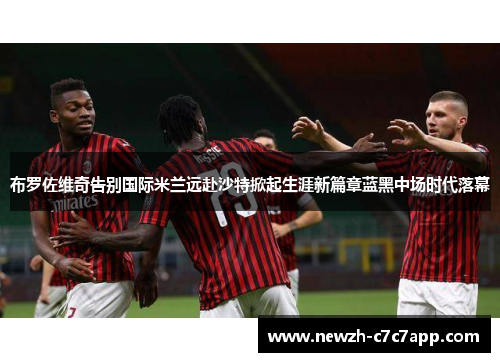 布罗佐维奇告别国际米兰远赴沙特掀起生涯新篇章蓝黑中场时代落幕