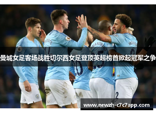 曼城女足客场战胜切尔西女足登顶英超榜首掀起冠军之争