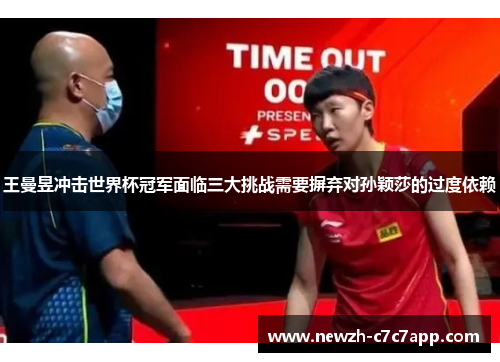 王曼昱冲击世界杯冠军面临三大挑战需要摒弃对孙颖莎的过度依赖 王曼昱冲击世界杯冠军面临三大挑战需要摒弃对孙颖莎的过度依赖