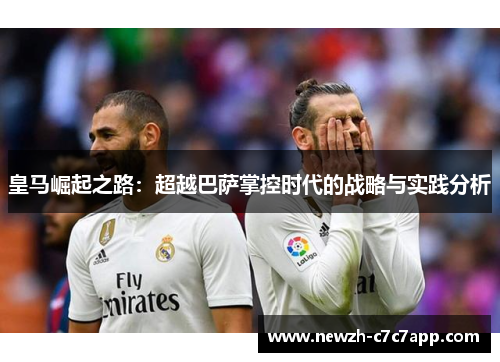 皇马崛起之路：超越巴萨掌控时代的战略与实践分析