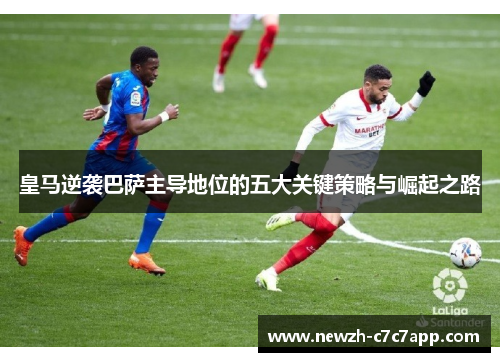 皇马逆袭巴萨主导地位的五大关键策略与崛起之路