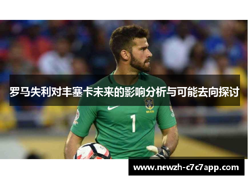 罗马失利对丰塞卡未来的影响分析与可能去向探讨