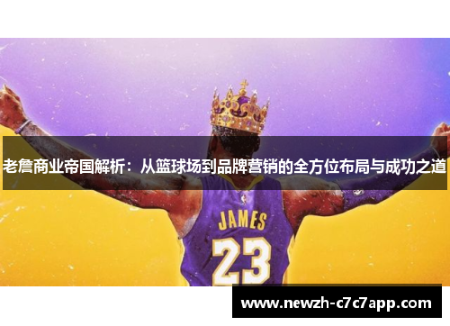 老詹商业帝国解析：从篮球场到品牌营销的全方位布局与成功之道