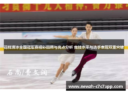花样滑冰全国冠军赛精彩回顾与亮点分析 竞技水平与选手表现双重突破